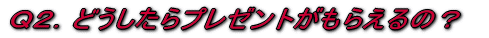 �p�Q�D�ǂ�������v���[���g�����炦��́H